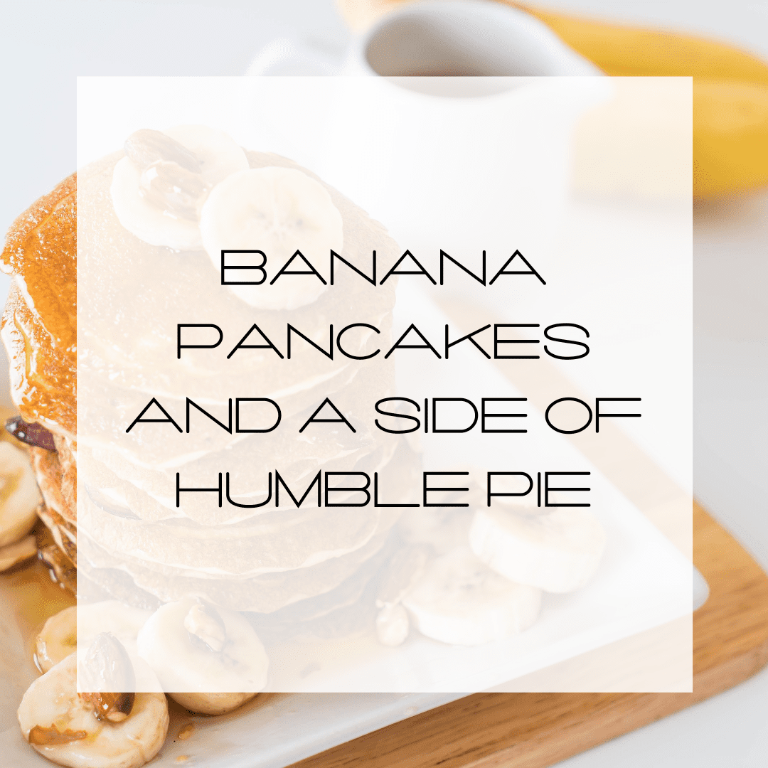 Banana Pancakes and a Side of Humble Pie