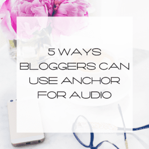 Ways Bloggers Can Use Anchor for Audio, Anchor for Bloggers